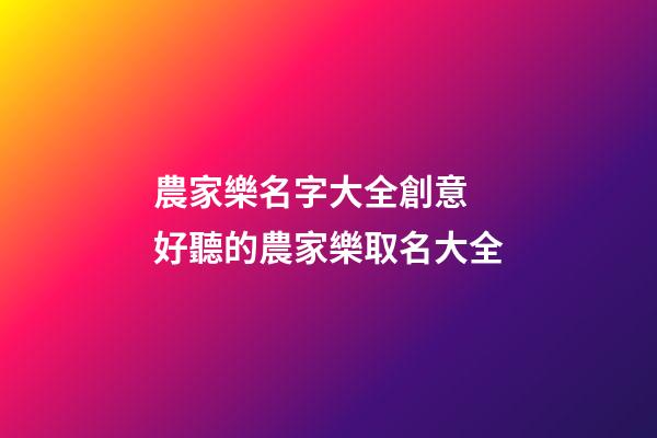 農家樂名字大全創意 好聽的農家樂取名大全